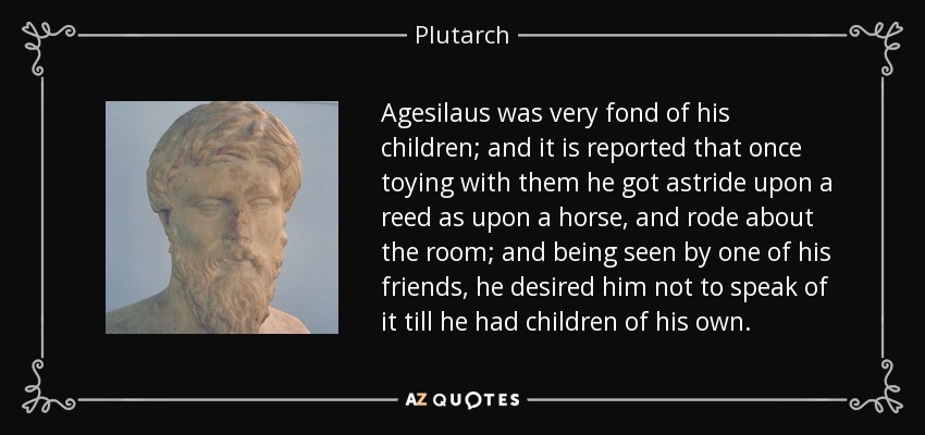 Plutarch quote: Agesilaus was very fond of his children; and it is...