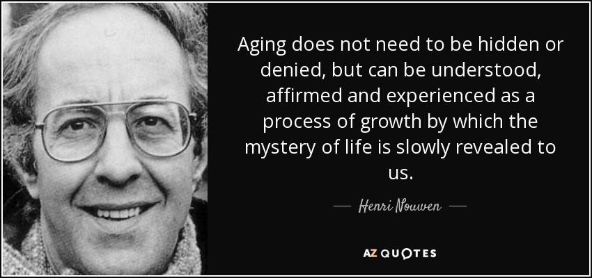 Henri Nouwen quote: Aging does not need to be hidden or denied, but...
