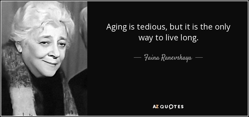 Aging is tedious, but it is the only way to live long. - Faina Ranevskaya
