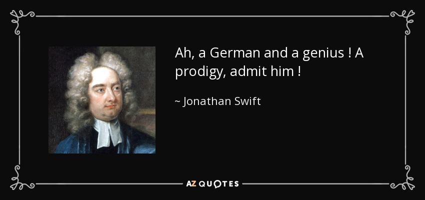 Ah, a German and a genius ! A prodigy, admit him ! - Jonathan Swift
