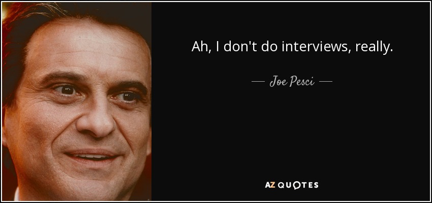 Ah, I don't do interviews, really. - Joe Pesci