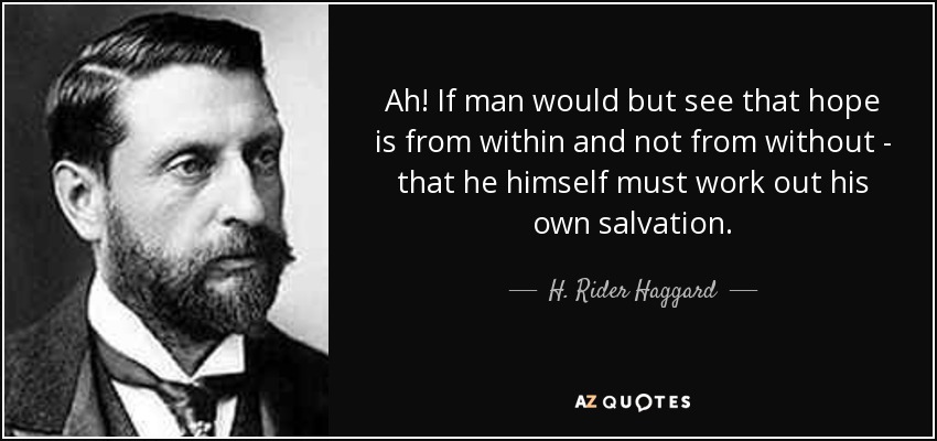 Ah! If man would but see that hope is from within and not from without - that he himself must work out his own salvation. - H. Rider Haggard