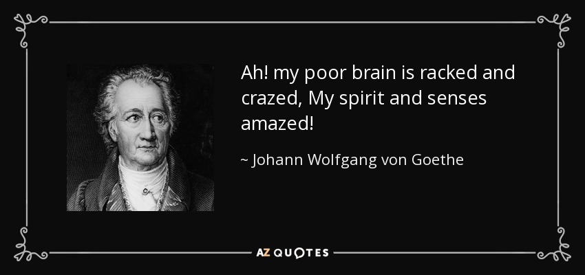 Ah! my poor brain is racked and crazed, My spirit and senses amazed! - Johann Wolfgang von Goethe