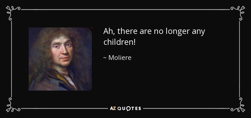 Ah, there are no longer any children! - Moliere