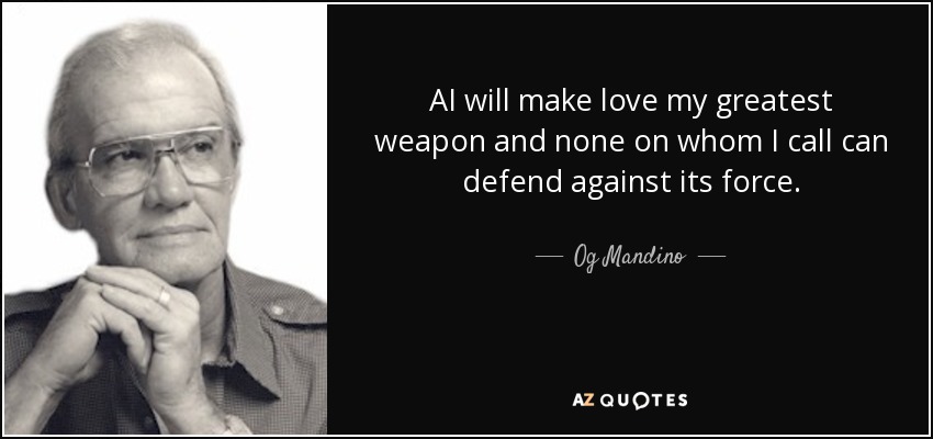 AI will make love my greatest weapon and none on whom I call can defend against its force. - Og Mandino