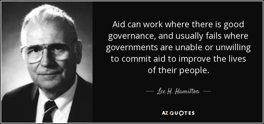 Aid can work where there is good governance, and usually fails where governments are unable or unwilling to commit aid to improve the lives of their people. - Lee H. Hamilton