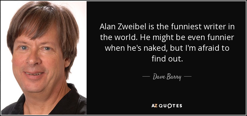 Alan Zweibel is the funniest writer in the world. He might be even funnier when he's naked, but I'm afraid to find out. - Dave Barry