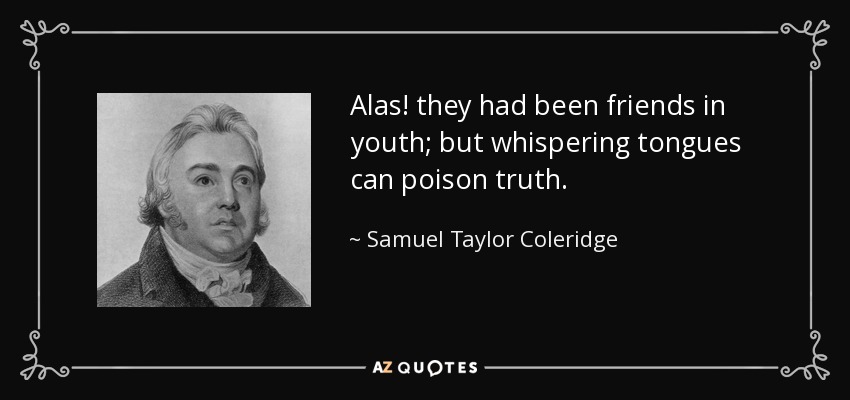 Alas! they had been friends in youth; but whispering tongues can poison truth. - Samuel Taylor Coleridge