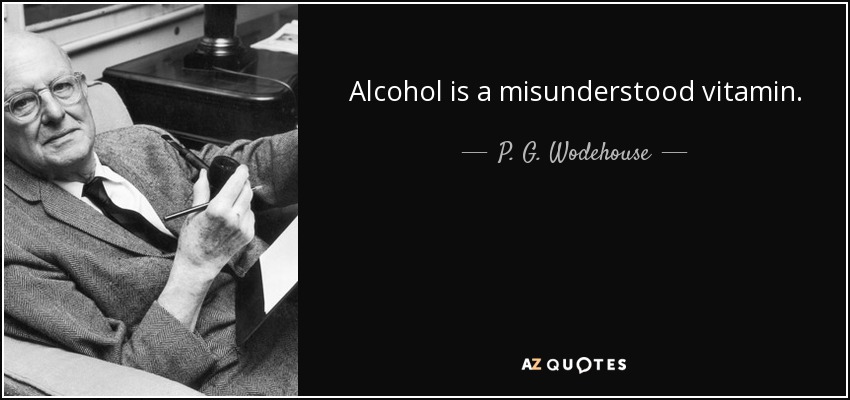 Alcohol is a misunderstood vitamin. - P. G. Wodehouse