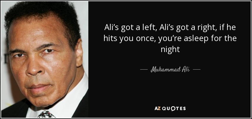 Ali’s got a left, Ali’s got a right, if he hits you once, you’re asleep for the night - Muhammad Ali