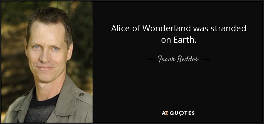 Alice of Wonderland was stranded on Earth. - Frank Beddor