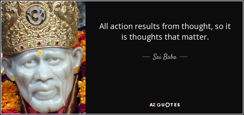 All action results from thought, so it is thoughts that matter. - Sai Baba