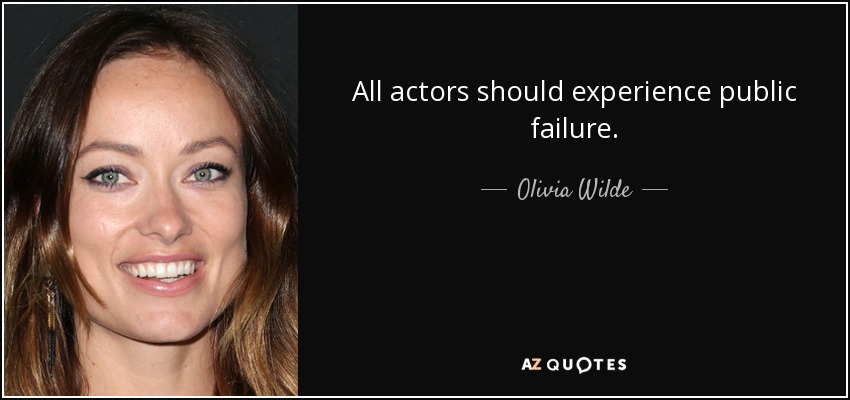 All actors should experience public failure. - Olivia Wilde