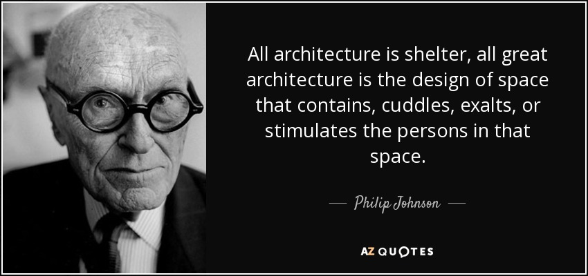 All architecture is shelter, all great architecture is the design of space that contains, cuddles, exalts, or stimulates the persons in that space. - Philip Johnson