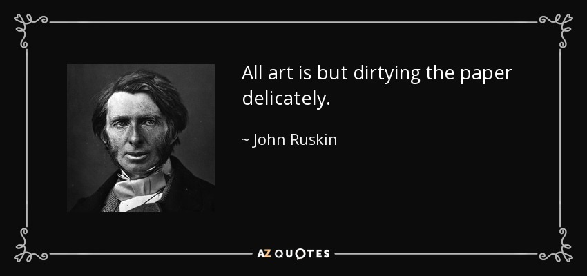 All art is but dirtying the paper delicately. - John Ruskin