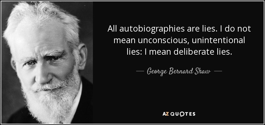 All autobiographies are lies. I do not mean unconscious, unintentional lies: I mean deliberate lies. - George Bernard Shaw