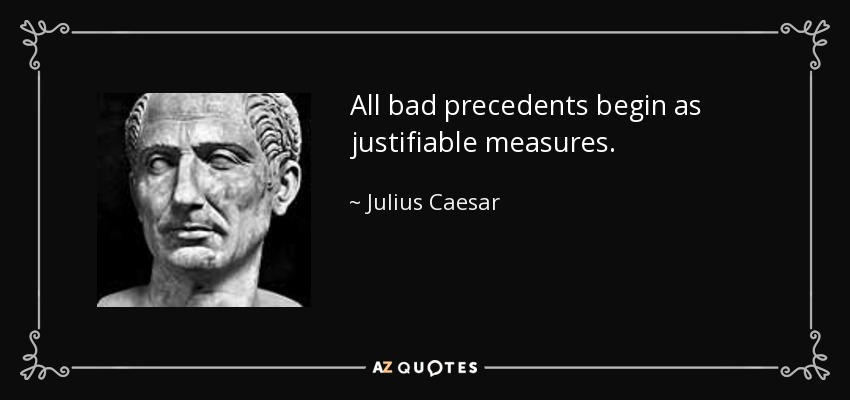 All bad precedents begin as justifiable measures. - Julius Caesar
