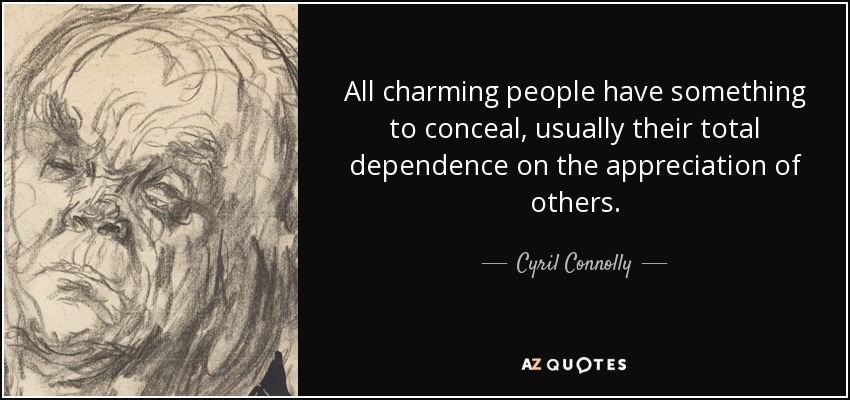 All charming people have something to conceal, usually their total dependence on the appreciation of others. - Cyril Connolly
