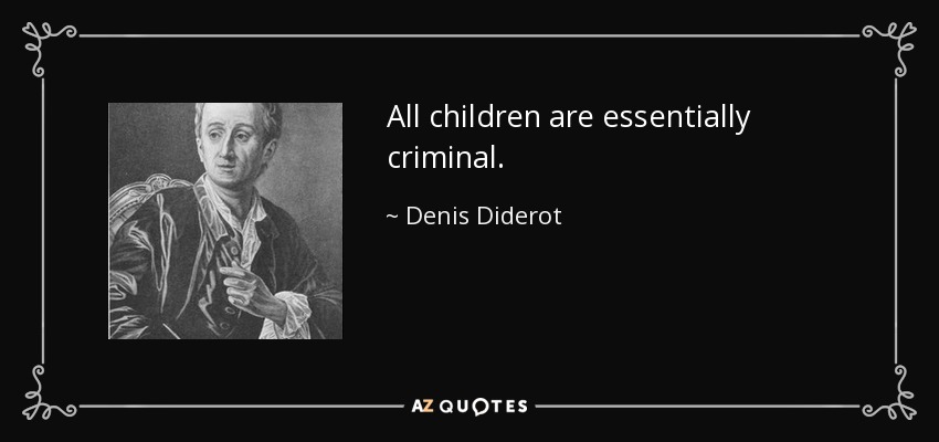 All children are essentially criminal. - Denis Diderot