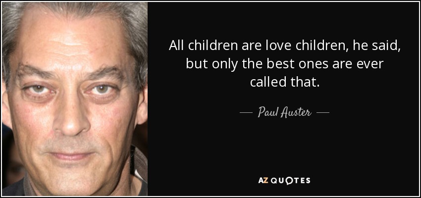 All children are love children, he said, but only the best ones are ever called that. - Paul Auster