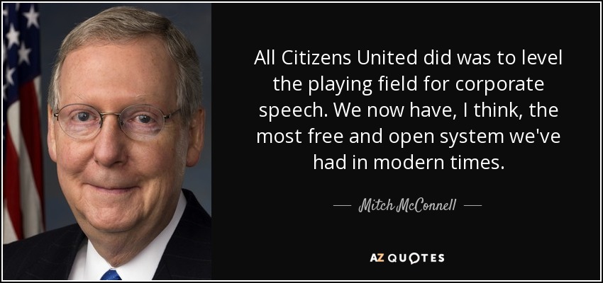 All Citizens United did was to level the playing field for corporate speech. We now have, I think, the most free and open system we've had in modern times. - Mitch McConnell