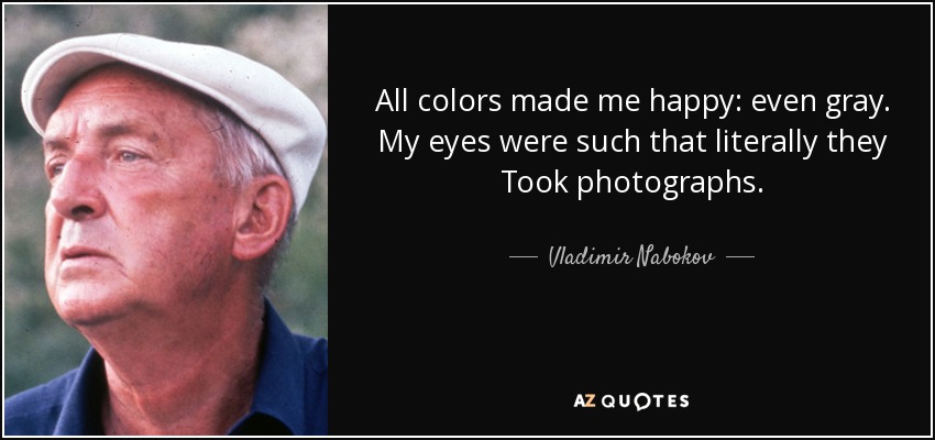 All colors made me happy: even gray. My eyes were such that literally they Took photographs. - Vladimir Nabokov