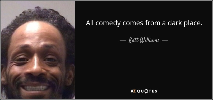 All comedy comes from a dark place. - Katt Williams