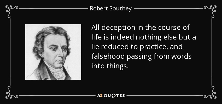 All deception in the course of life is indeed nothing else but a lie reduced to practice, and falsehood passing from words into things. - Robert Southey