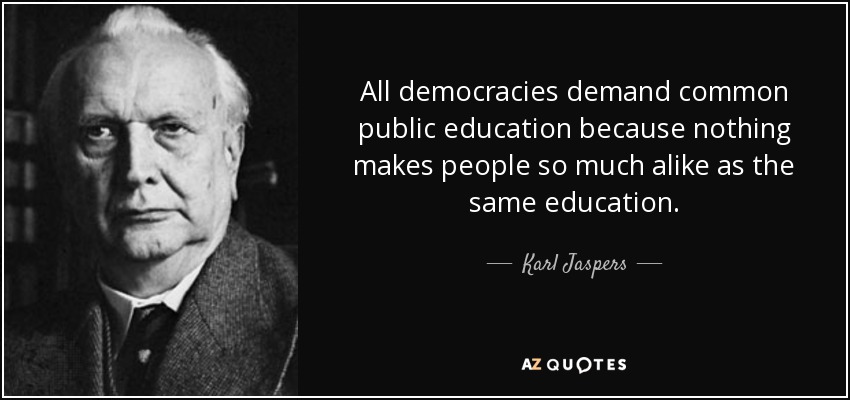 All democracies demand common public education because nothing makes people so much alike as the same education. - Karl Jaspers