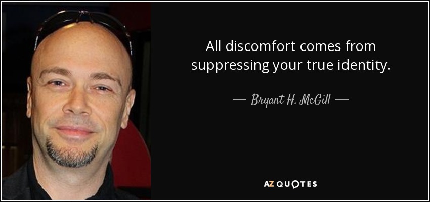 All discomfort comes from suppressing your true identity. - Bryant H. McGill