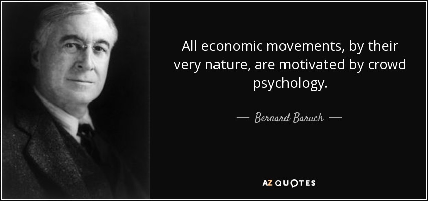 All economic movements, by their very nature, are motivated by crowd psychology. - Bernard Baruch