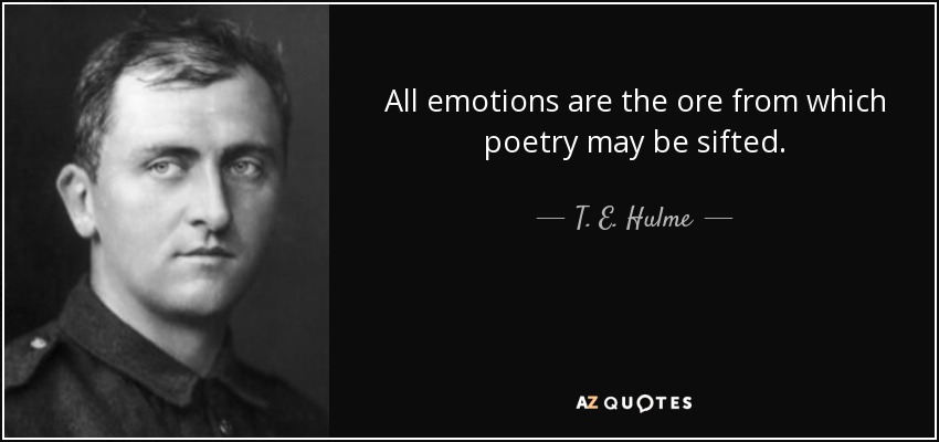 All emotions are the ore from which poetry may be sifted. - T. E. Hulme