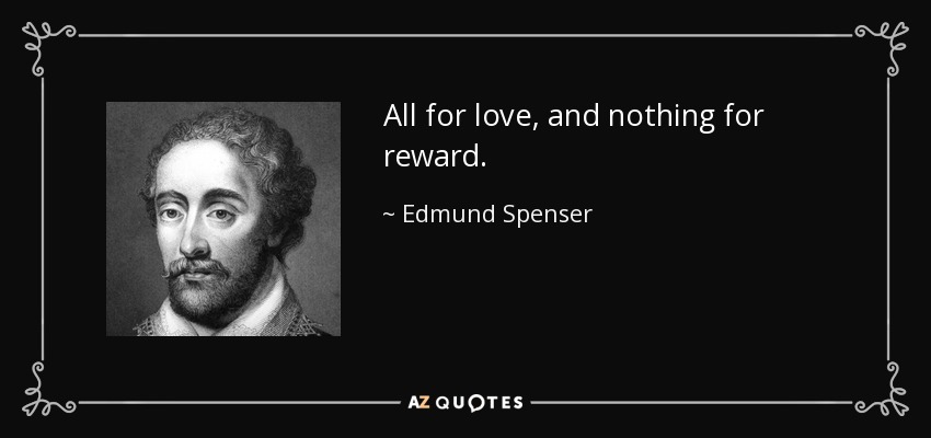 All for love, and nothing for reward. - Edmund Spenser