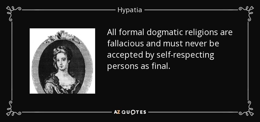 All formal dogmatic religions are fallacious and must never be accepted by self-respecting persons as final. - Hypatia
