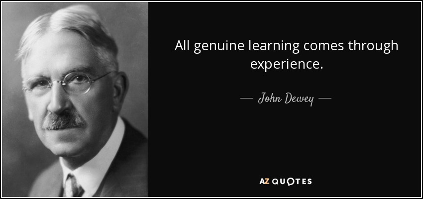 All genuine learning comes through experience. - John Dewey