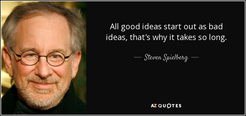 Steven Spielberg quote: All good ideas start out as bad ideas, that's ...