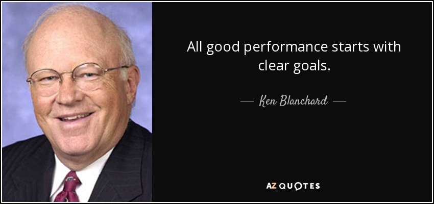All good performance starts with clear goals. - Ken Blanchard