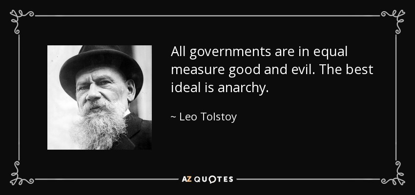 All governments are in equal measure good and evil. The best ideal is anarchy. - Leo Tolstoy