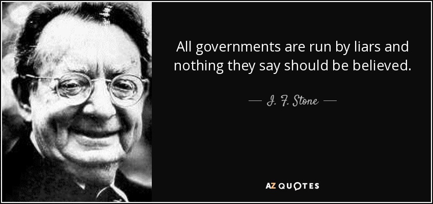 All governments are run by liars and nothing they say should be believed. - I. F. Stone