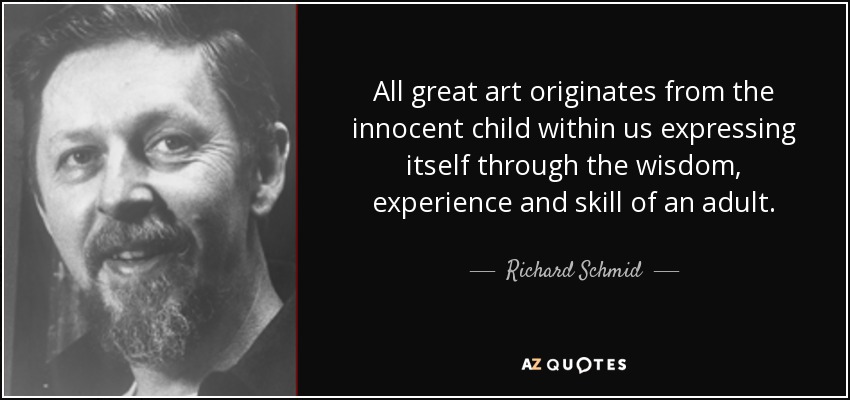 All great art originates from the innocent child within us expressing itself through the wisdom, experience and skill of an adult. - Richard Schmid
