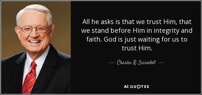 All he asks is that we trust Him, that we stand before Him in integrity and faith. God is just waiting for us to trust Him. - Charles R. Swindoll