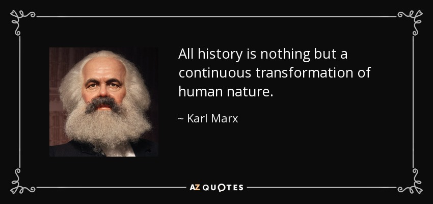 All history is nothing but a continuous transformation of human nature. - Karl Marx