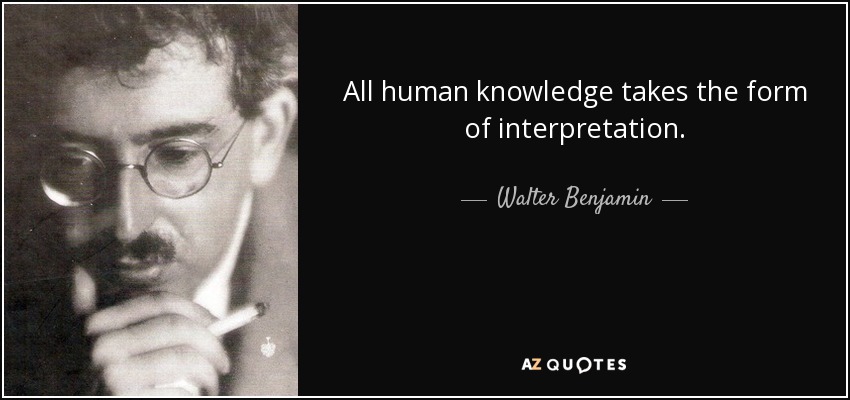 All human knowledge takes the form of interpretation. - Walter Benjamin