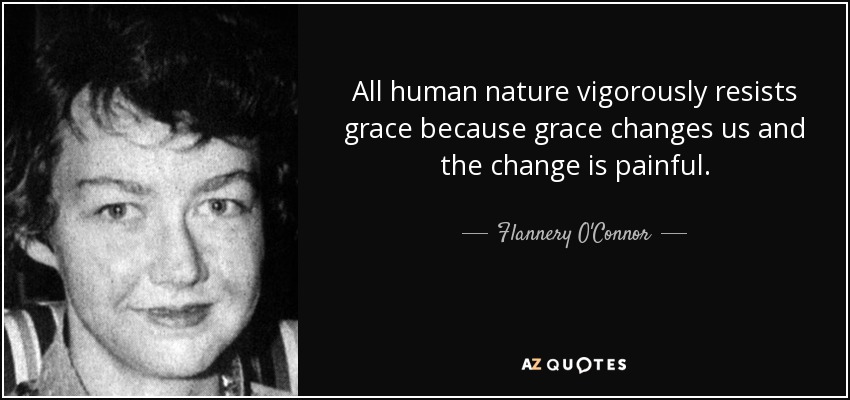 All human nature vigorously resists grace because grace changes us and the change is painful. - Flannery O'Connor