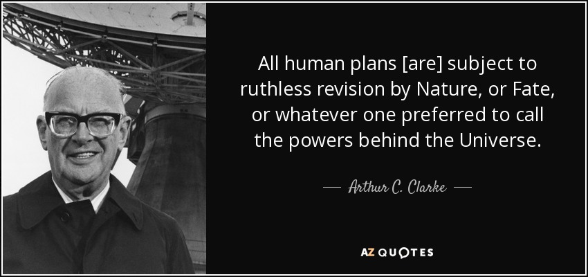 All human plans [are] subject to ruthless revision by Nature, or Fate, or whatever one preferred to call the powers behind the Universe. - Arthur C. Clarke