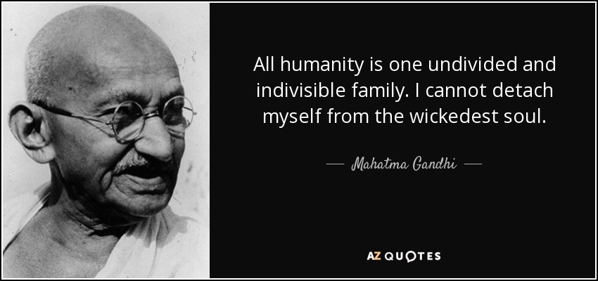 All humanity is one undivided and indivisible family. I cannot detach myself from the wickedest soul. - Mahatma Gandhi