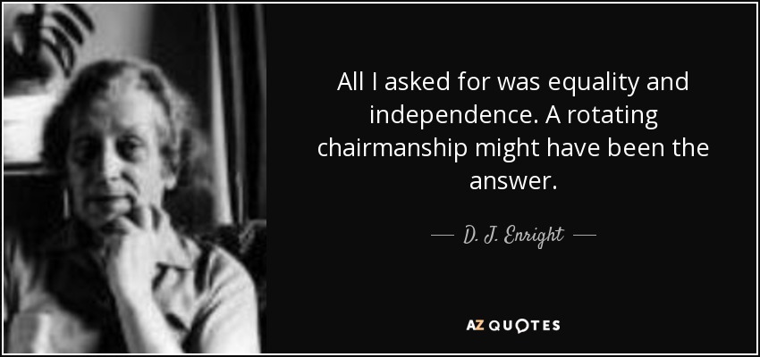 All I asked for was equality and independence. A rotating chairmanship might have been the answer. - D. J. Enright