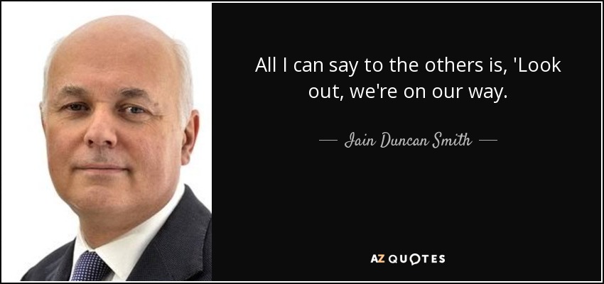 All I can say to the others is, 'Look out, we're on our way. - Iain Duncan Smith