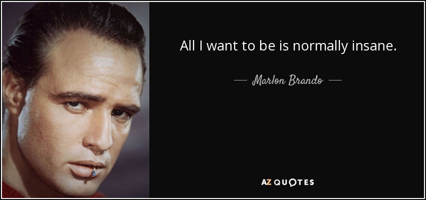 All I want to be is normally insane. - Marlon Brando