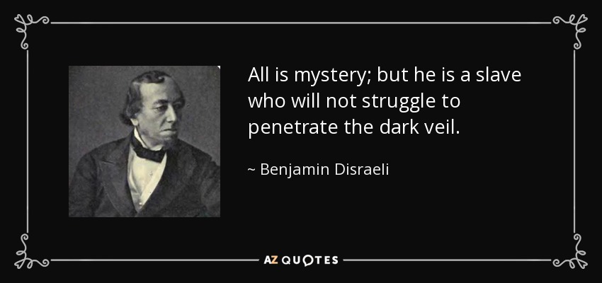 All is mystery; but he is a slave who will not struggle to penetrate the dark veil. - Benjamin Disraeli